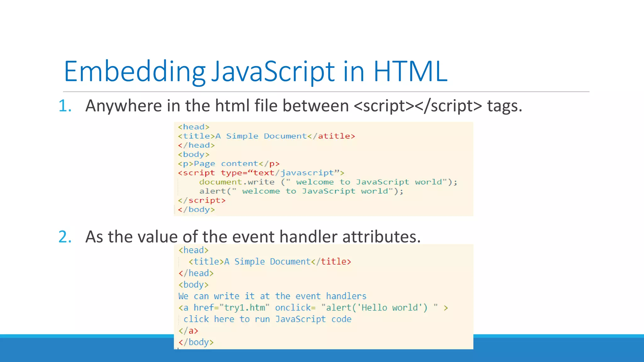 Embedding JavaScript in HTML
1. Anywhere in the html file between <script></script> tags.
2. As the value of the event handler attributes.
 
