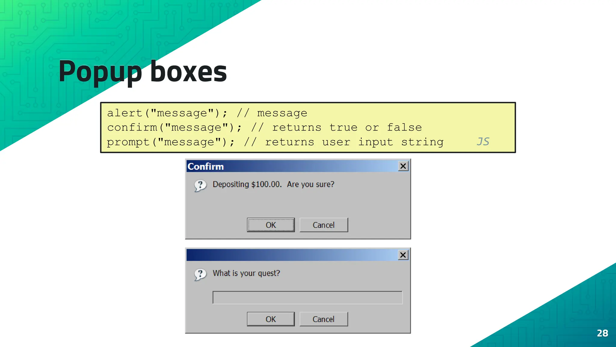 Popup boxes 28 alert("message"); // message confirm("message"); // returns true or false prompt("message"); // returns user input string JS 