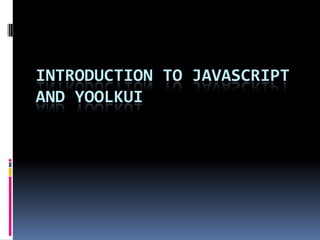 INTRODUCTION TO JAVASCRIPT
AND YOOLKUI
 
