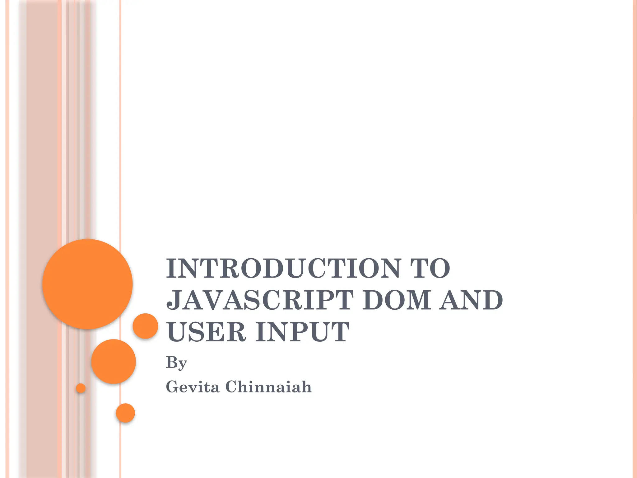 INTRODUCTION TO
JAVASCRIPT DOM AND
USER INPUT
By
Gevita Chinnaiah
 