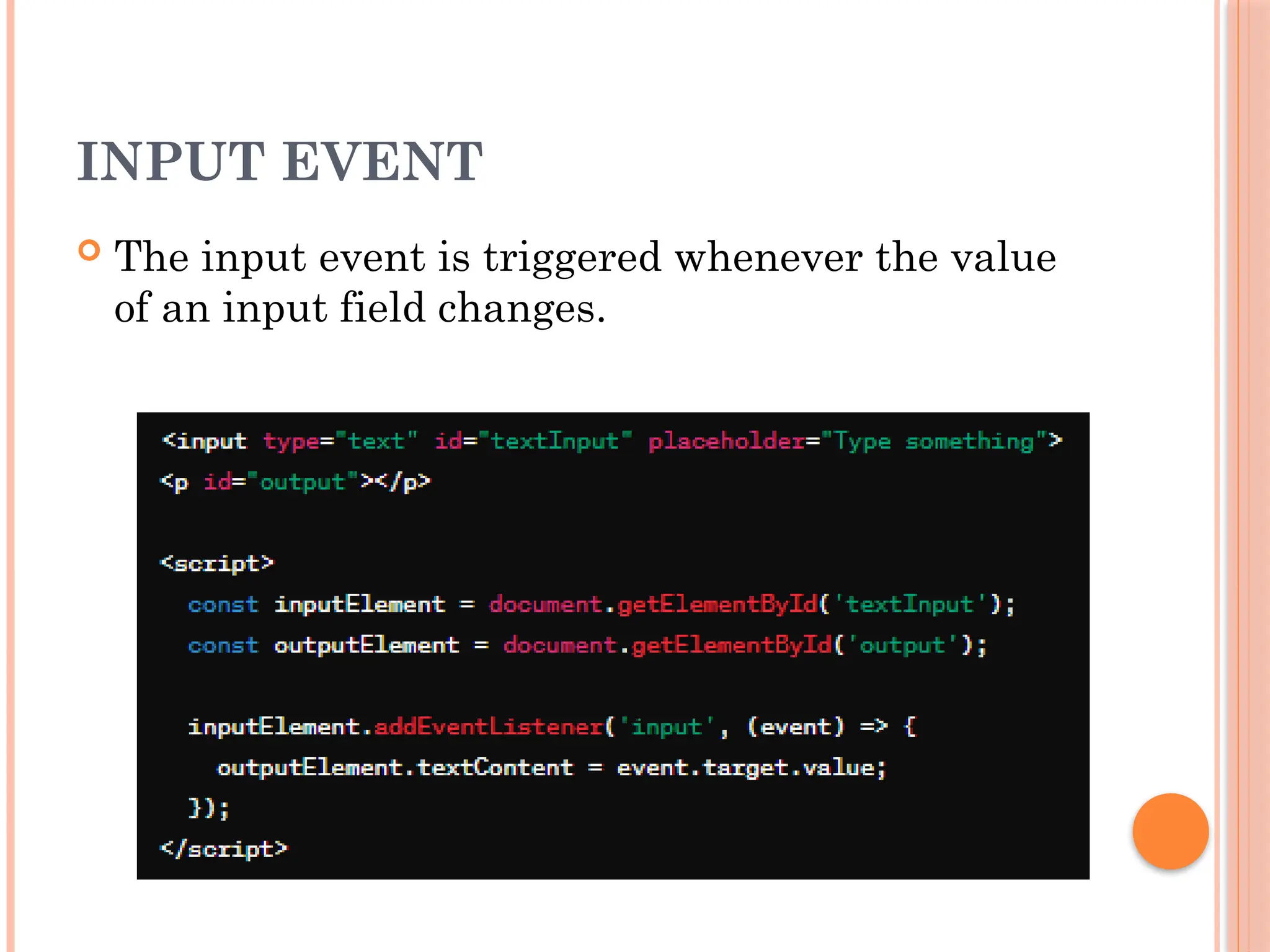 INPUT EVENT
 The input event is triggered whenever the value
of an input field changes.
 