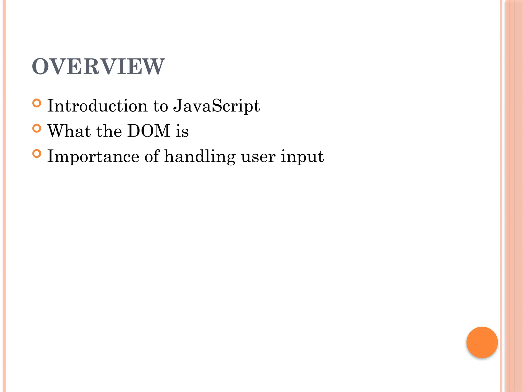 OVERVIEW
 Introduction to JavaScript
 What the DOM is
 Importance of handling user input
 