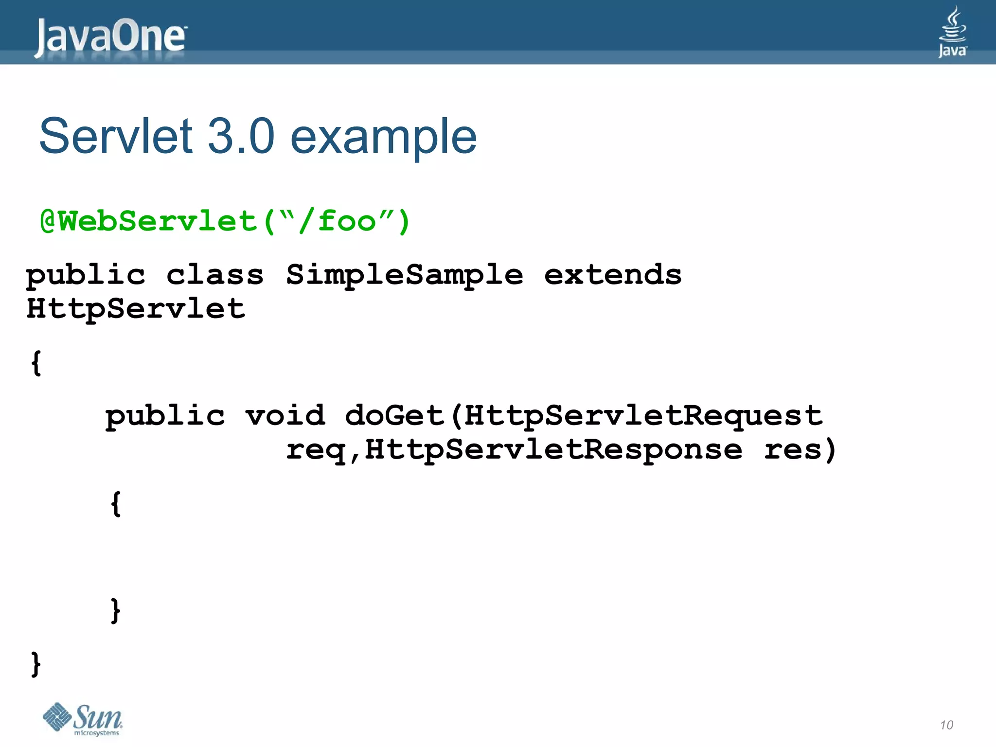 Servlet 3.0 example
@WebServlet(“/foo”)
public class SimpleSample extends
HttpServlet
{
    public void doGet(HttpServletRequest
             req,HttpServletResponse res)
    {


    }
}
                                            10
 