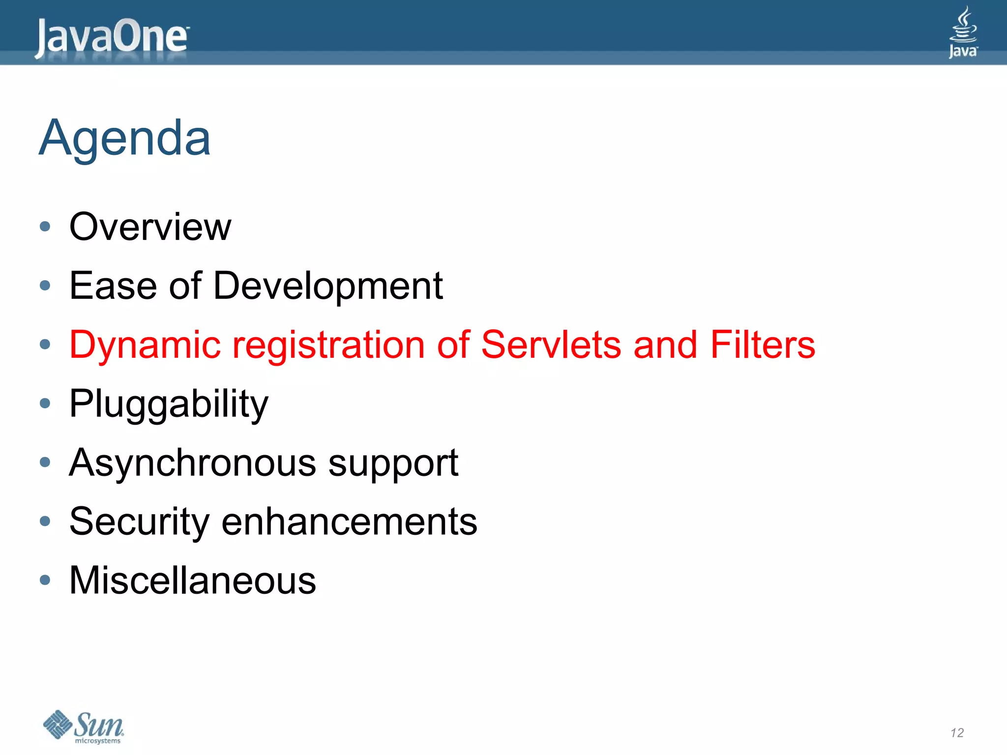 Agenda
●   Overview
●   Ease of Development
●   Dynamic registration of Servlets and Filters
●   Pluggability
●   Asynchronous support
●   Security enhancements
●   Miscellaneous


                                                   12
 