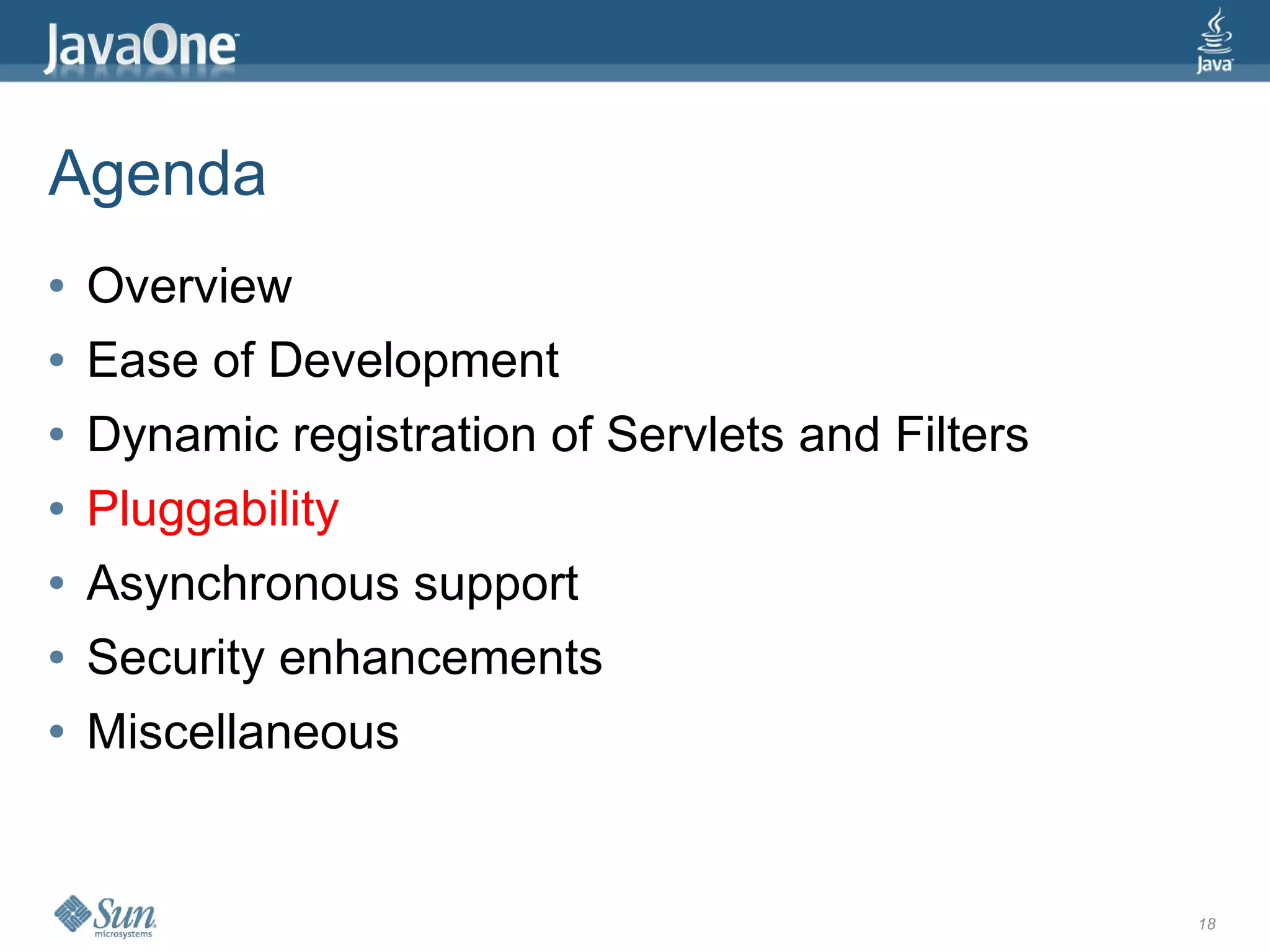 Agenda
●   Overview
●   Ease of Development
●   Dynamic registration of Servlets and Filters
●   Pluggability
●   Asynchronous support
●   Security enhancements
●   Miscellaneous


                                                   18
 