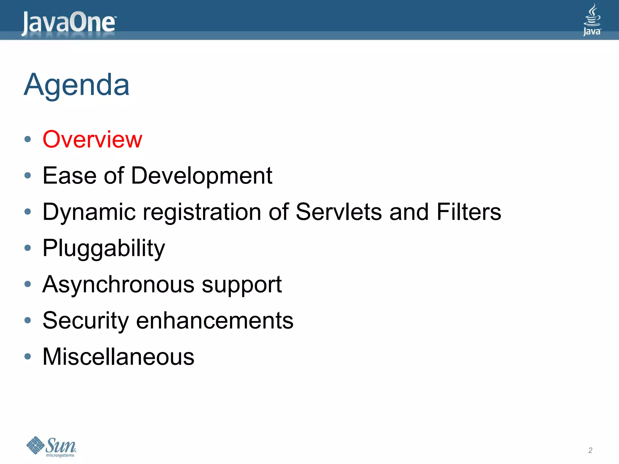 Agenda
●   Overview
●   Ease of Development
●   Dynamic registration of Servlets and Filters
●   Pluggability
●   Asynchronous support
●   Security enhancements
●   Miscellaneous


                                                   2
 