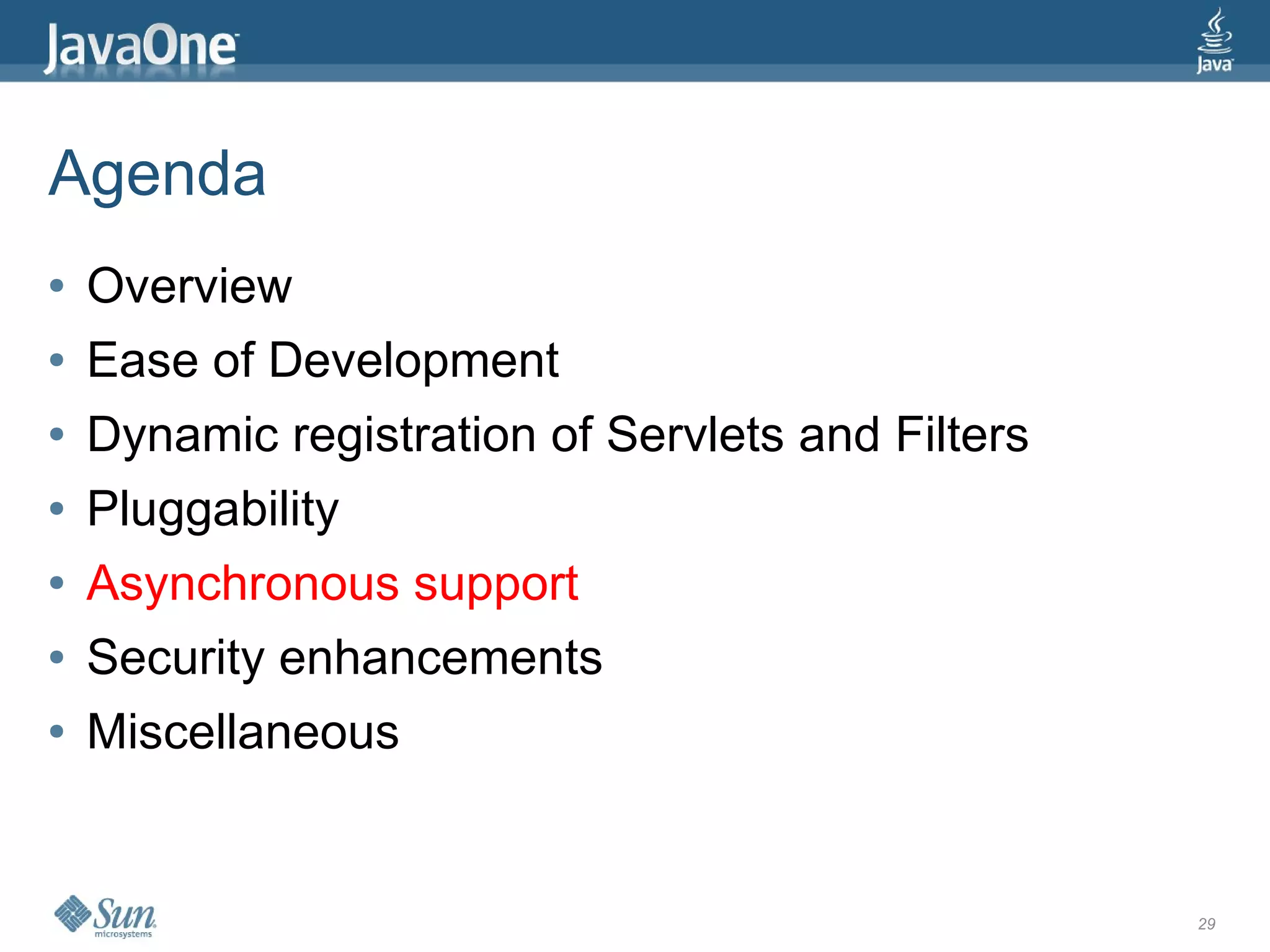 Agenda
●   Overview
●   Ease of Development
●   Dynamic registration of Servlets and Filters
●   Pluggability
●   Asynchronous support
●   Security enhancements
●   Miscellaneous


                                                   29
 
