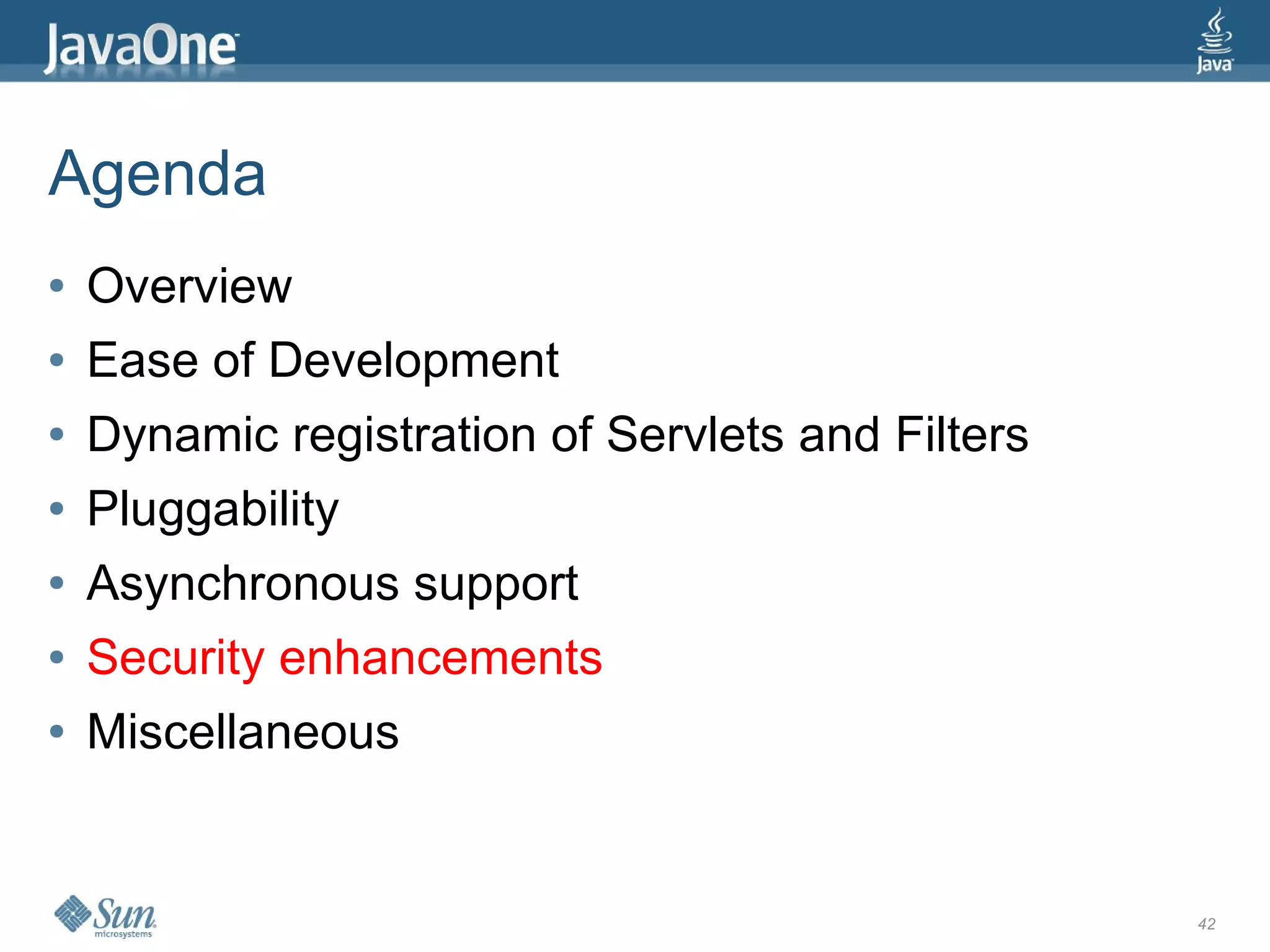 Agenda
●   Overview
●   Ease of Development
●   Dynamic registration of Servlets and Filters
●   Pluggability
●   Asynchronous support
●   Security enhancements
●   Miscellaneous


                                                   42
 