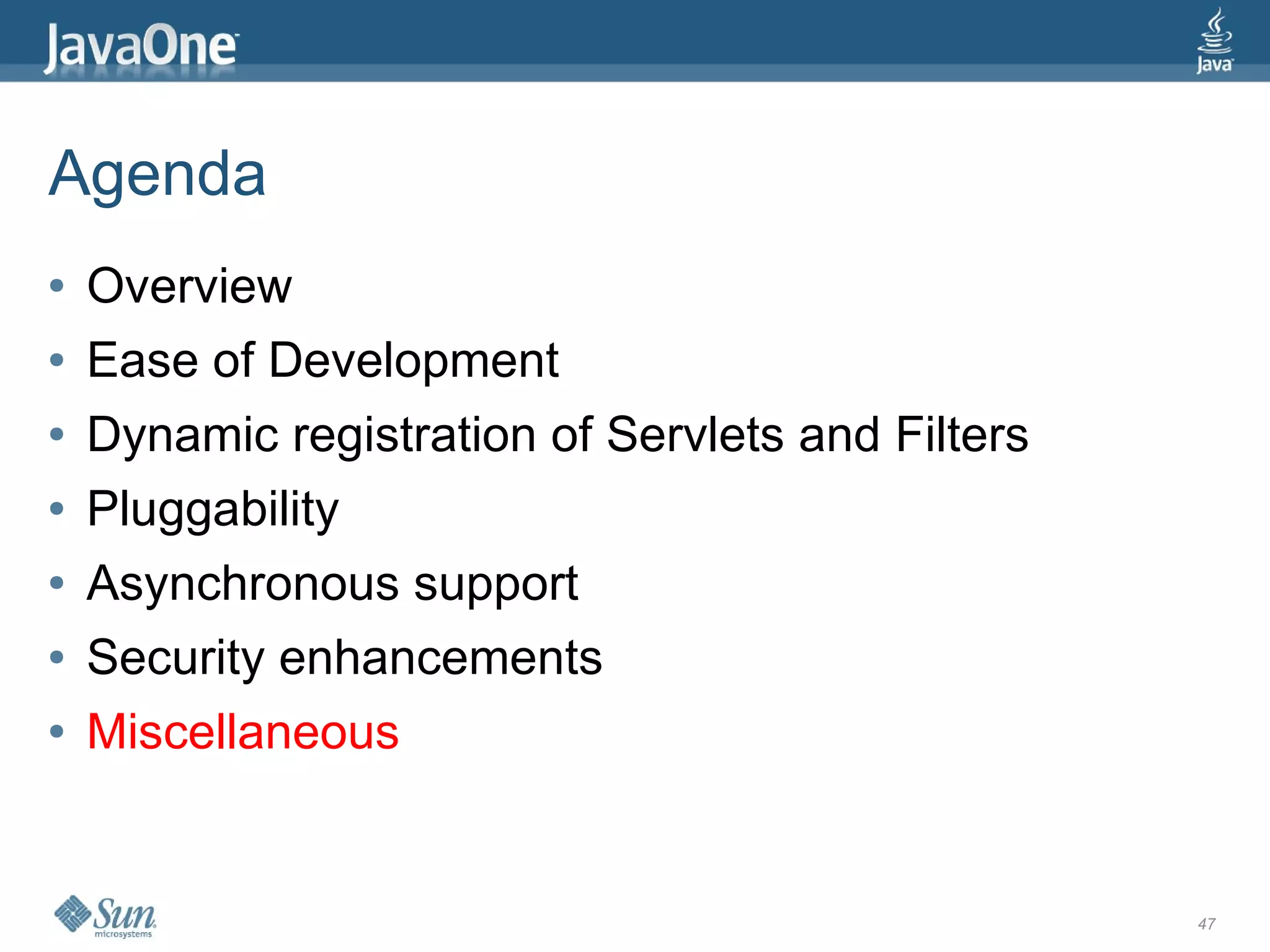 Agenda
●   Overview
●   Ease of Development
●   Dynamic registration of Servlets and Filters
●   Pluggability
●   Asynchronous support
●   Security enhancements
●   Miscellaneous


                                                   47
 