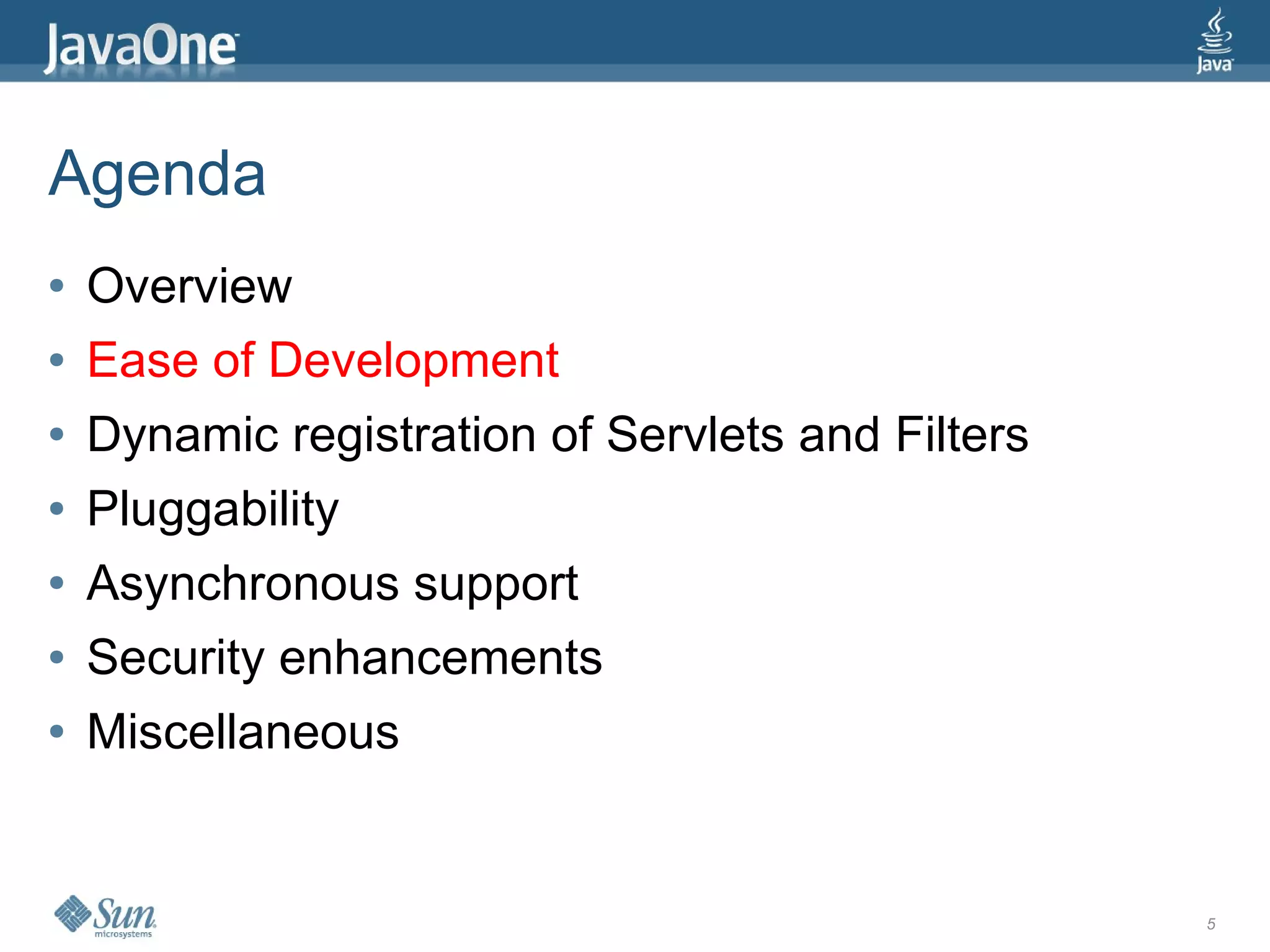 Agenda
●   Overview
●   Ease of Development
●   Dynamic registration of Servlets and Filters
●   Pluggability
●   Asynchronous support
●   Security enhancements
●   Miscellaneous


                                                   5
 