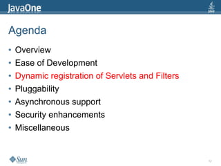 Agenda
●   Overview
●   Ease of Development
●   Dynamic registration of Servlets and Filters
●   Pluggability
●   Asynchronous support
●   Security enhancements
●   Miscellaneous


                                                   12
 