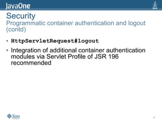 Security
Programmatic container authentication and logout
(contd)
●   HttpServletRequest#logout
●   Integration of additional container authentication
    modules via Servlet Profile of JSR 196
    recommended




                                                         46
 