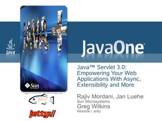 Java™ Servlet 3.0:
Empowering Your Web
Applications With Async,
Extensibility and More

Rajiv Mordani, Jan Luehe
Sun Microsystems
Greg Wilkins
Webtide / Jetty
 