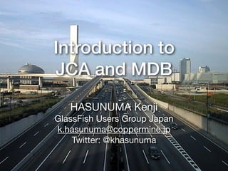 Introduction to  
JCA and MDB
HASUNUMA Kenji 

GlassFish Users Group Japan 

k.hasunuma@coppermine.jp

Twitter: @khasunuma
 