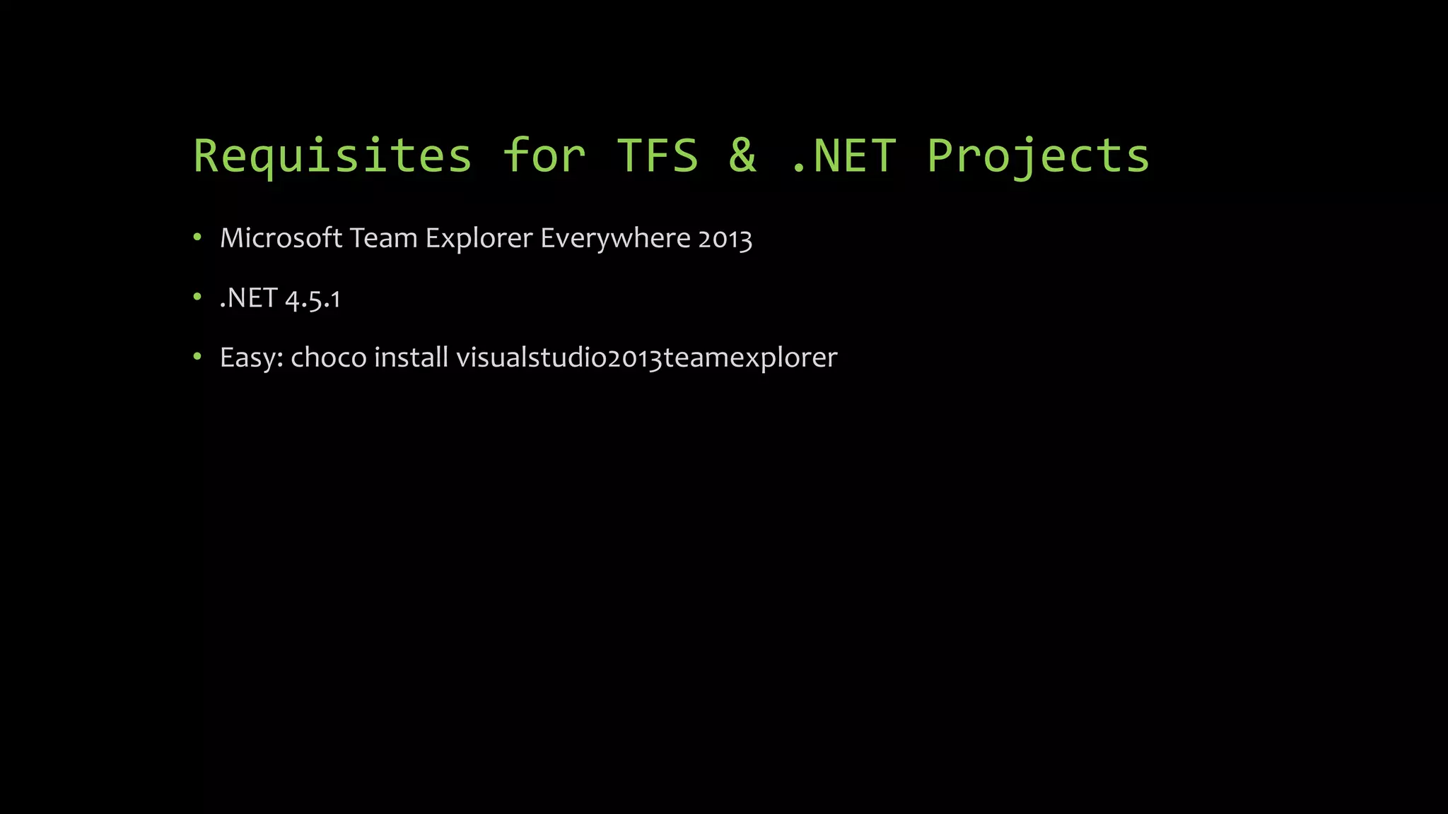 Requisites for TFS & .NET Projects
• Microsoft Team Explorer Everywhere 2013
• .NET 4.5.1
• Easy: choco install visualstudio2013teamexplorer
 
