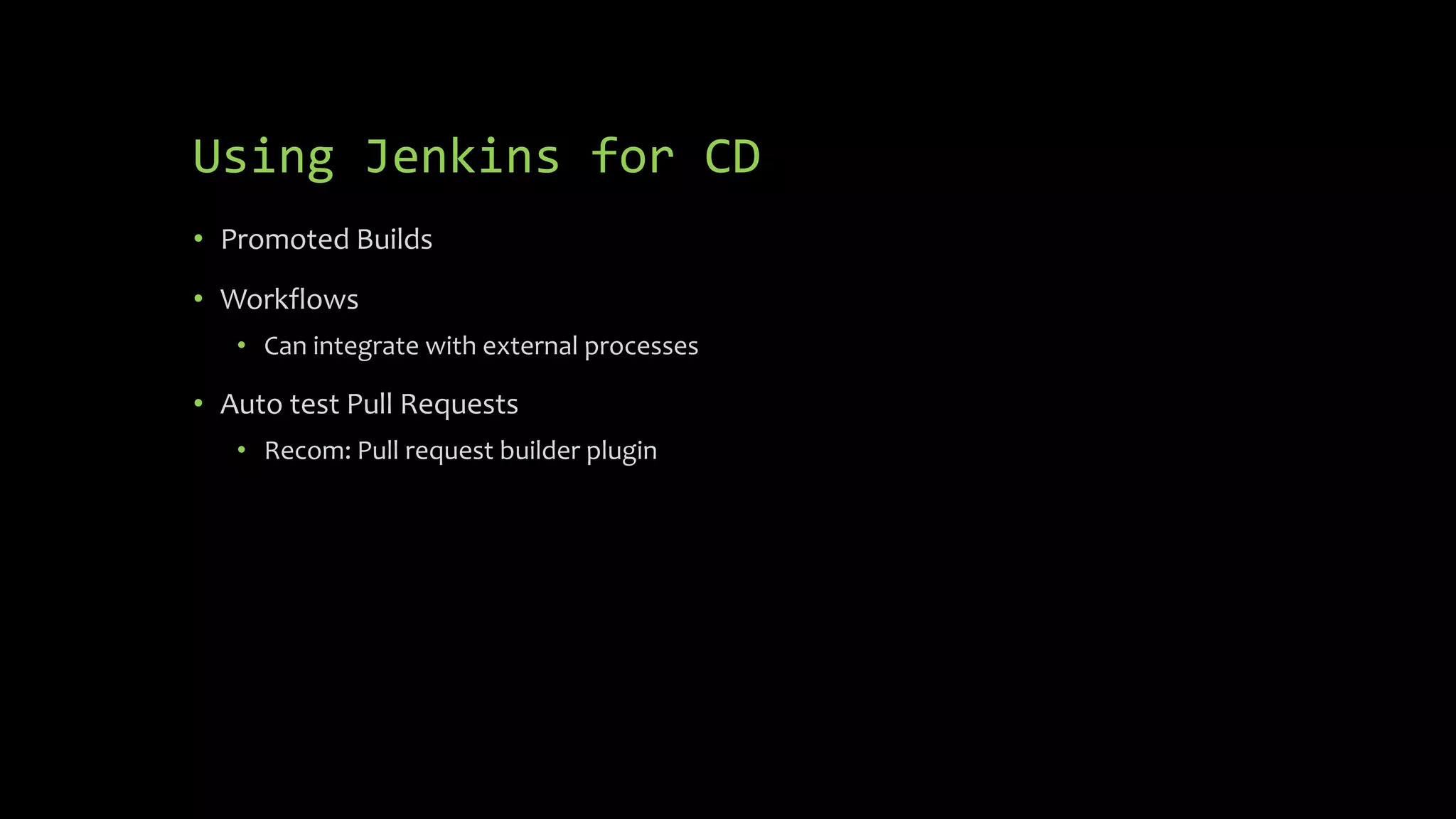 Using Jenkins for CD
• Promoted Builds
• Workflows
• Can integrate with external processes
• Auto test Pull Requests
• Recom: Pull request builder plugin
 