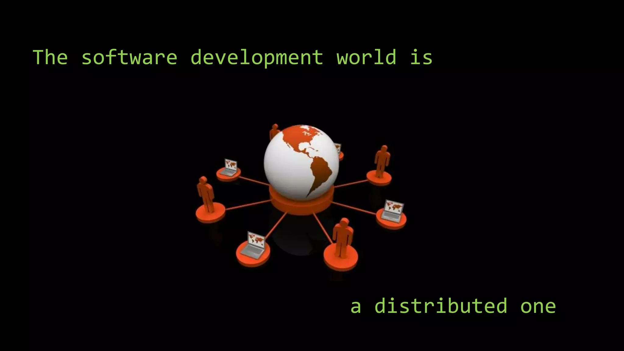 The software development world is
a distributed one
 