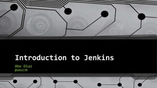 Introduction to Jenkins
Abe Diaz
@abe238
 