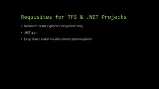 Requisites for TFS & .NET Projects
• Microsoft Team Explorer Everywhere 2013
• .NET 4.5.1
• Easy: choco install visualstudio2013teamexplorer
 