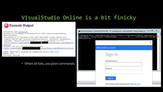 VisualStudio Online is a bit finicky
• When all fails, use plain commands.
 