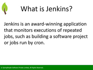 © SpringPeople Software Private Limited, All Rights Reserved.
What is Jenkins?
Jenkins is an award-winning application
tha...