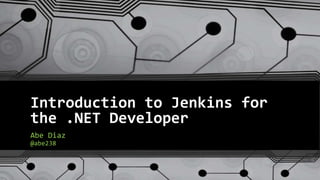 Introduction to Jenkins for
the .NET Developer
Abe Diaz
@abe238
 