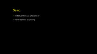 Demo
• Install Jenkins via Chocolatey
• Verify Jenkins is running
 