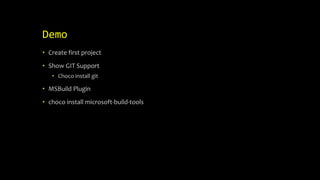 Demo
• Create first project
• Show GIT Support
• Choco install git
• MSBuild Plugin
• choco install microsoft-build-tools
 