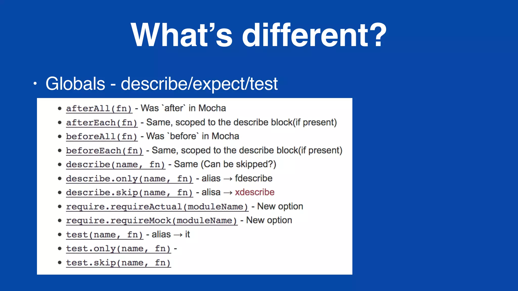 What’s different?
• Globals - describe/expect/test
 