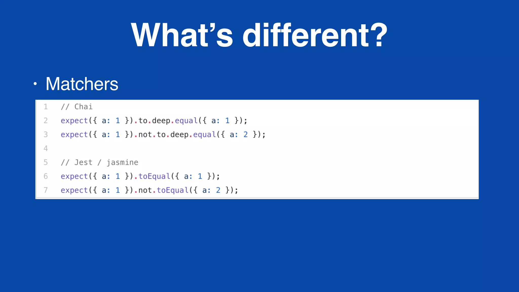 What’s different?
• Matchers
 
