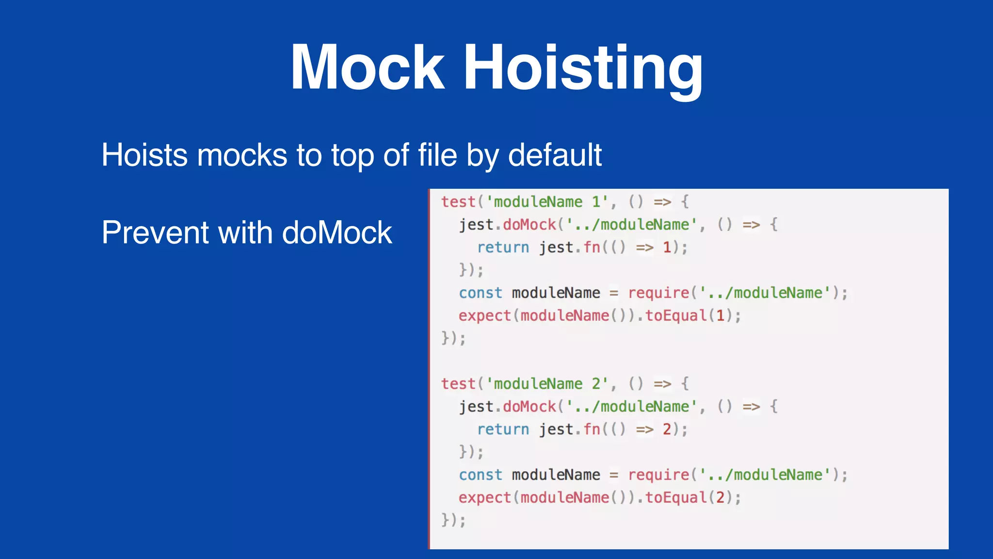 Mock Hoisting
Hoists mocks to top of file by default
Prevent with doMock
 