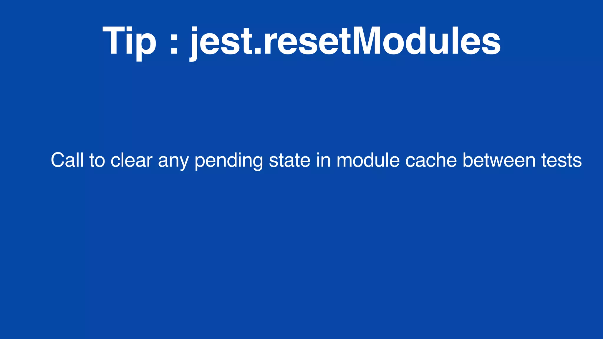 Tip : jest.resetModules
Call to clear any pending state in module cache between tests
 