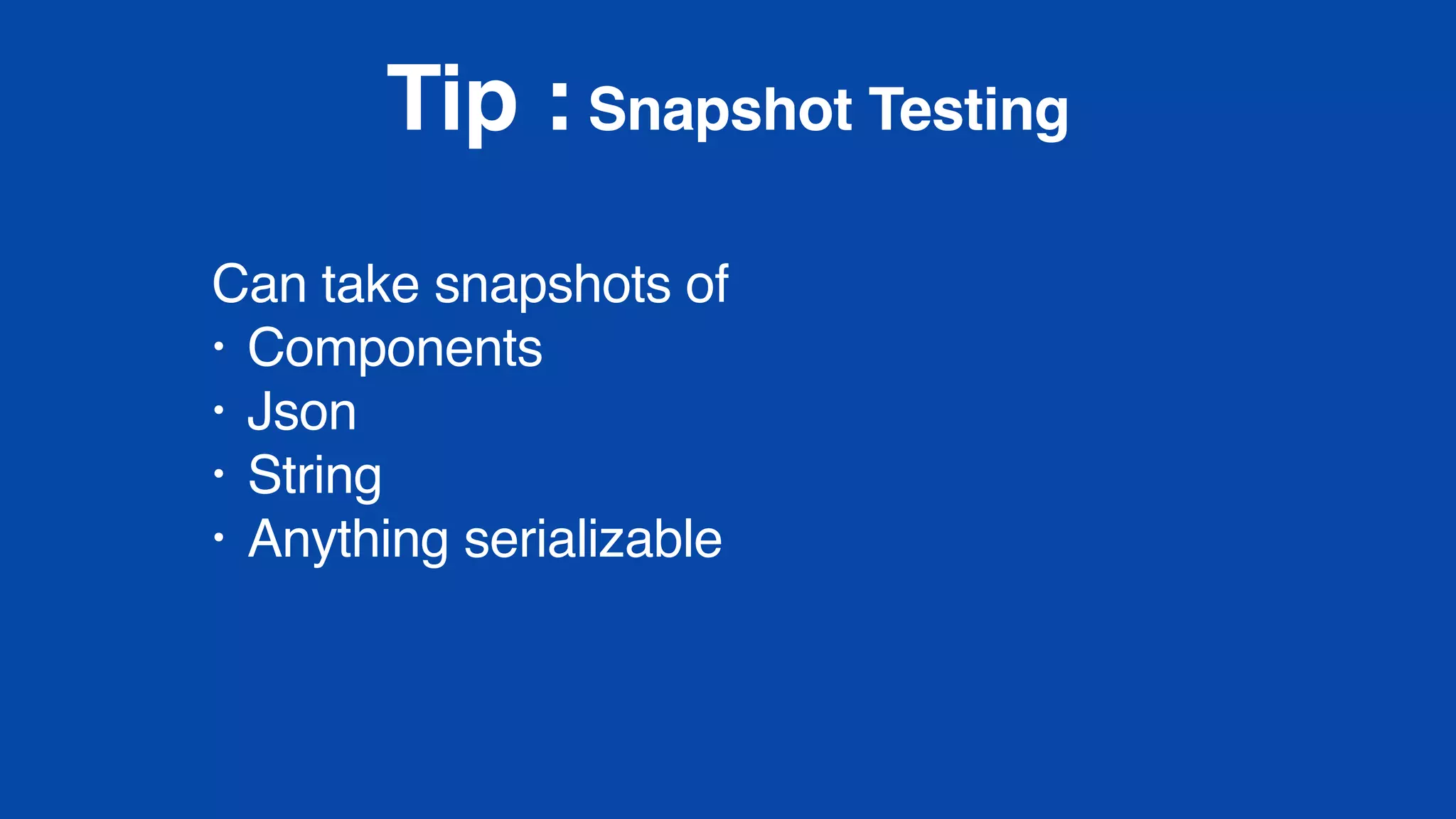Tip : Snapshot Testing
Can take snapshots of
• Components
• Json
• String
• Anything serializable
 