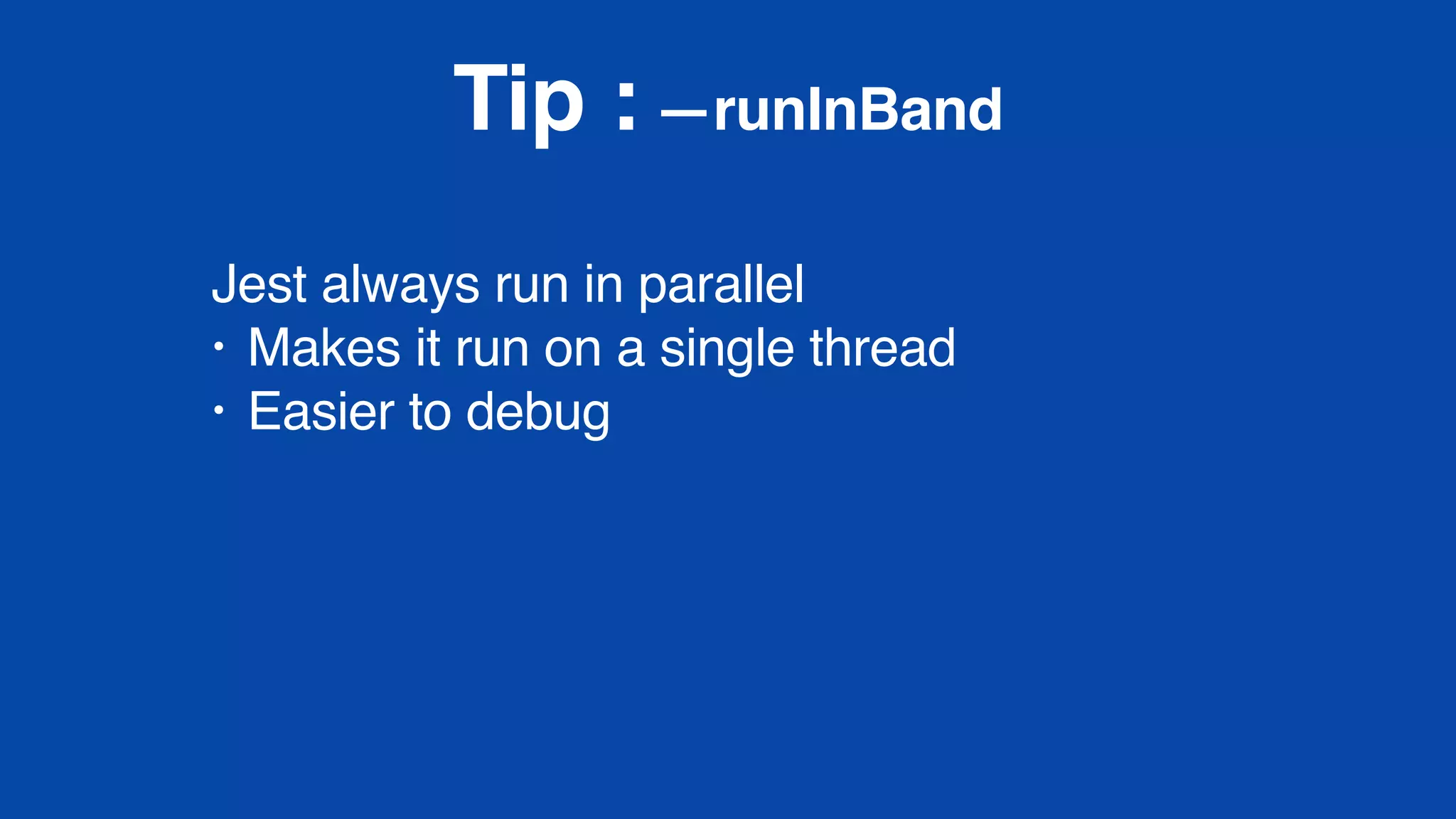 Tip : —runInBand
Jest always run in parallel
• Makes it run on a single thread
• Easier to debug
 