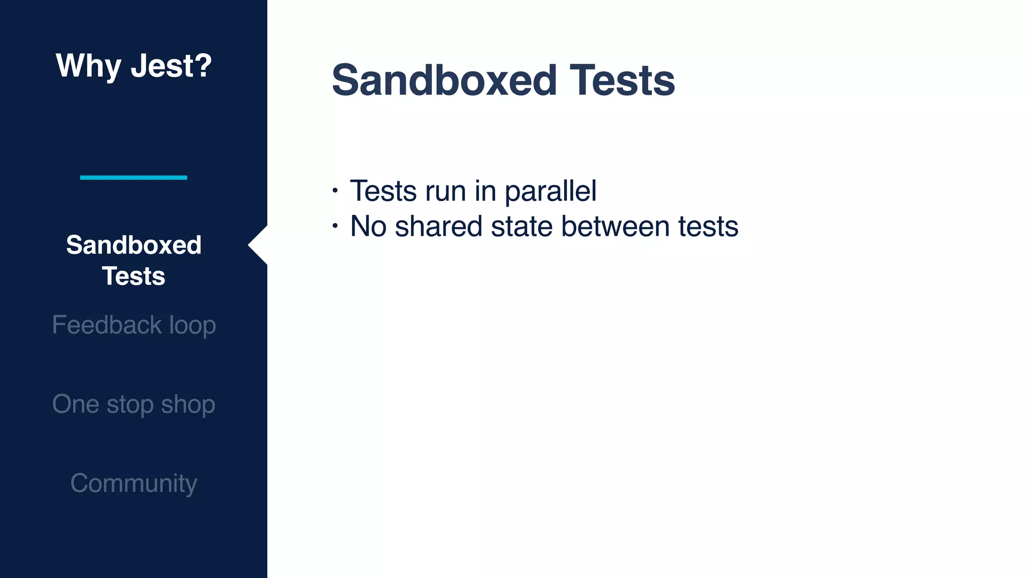 Why Jest?
Sandboxed
Tests
Feedback loop
One stop shop
Community
Sandboxed Tests
• Tests run in parallel
• No shared state between tests
 