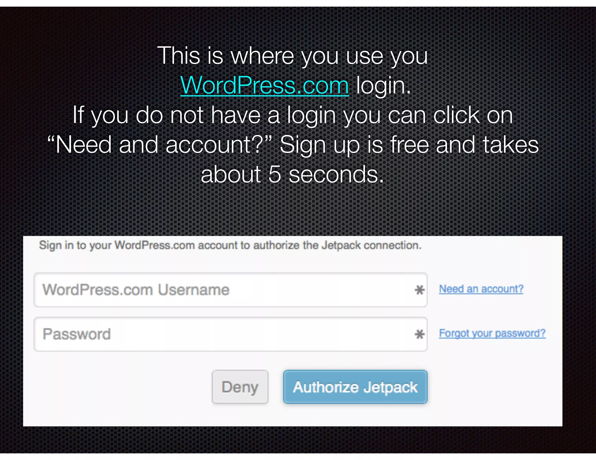 This is where you use you
WordPress.com login.
If you do not have a login you can click on
“Need and account?” Sign up is free and takes
about 5 seconds.
 