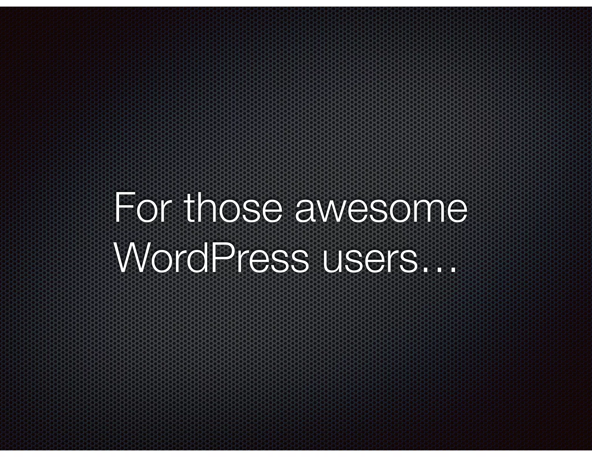 For those awesome
WordPress users…
 
