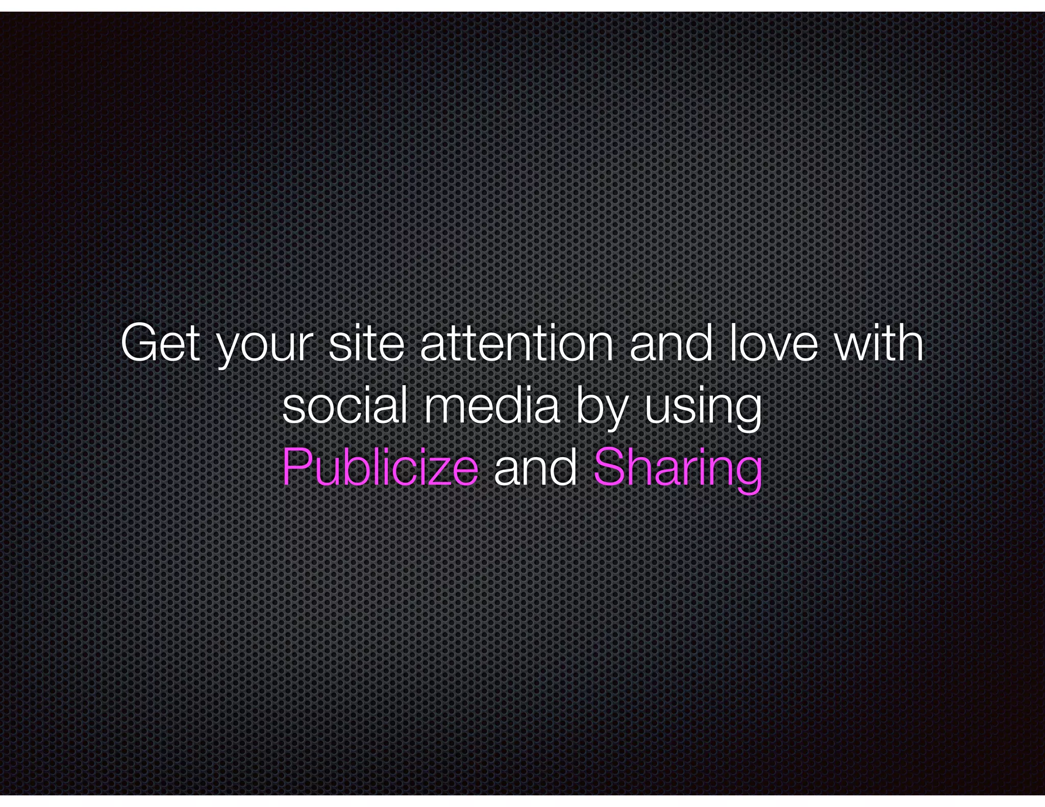 Get your site attention and love with
social media by using
Publicize and Sharing
 