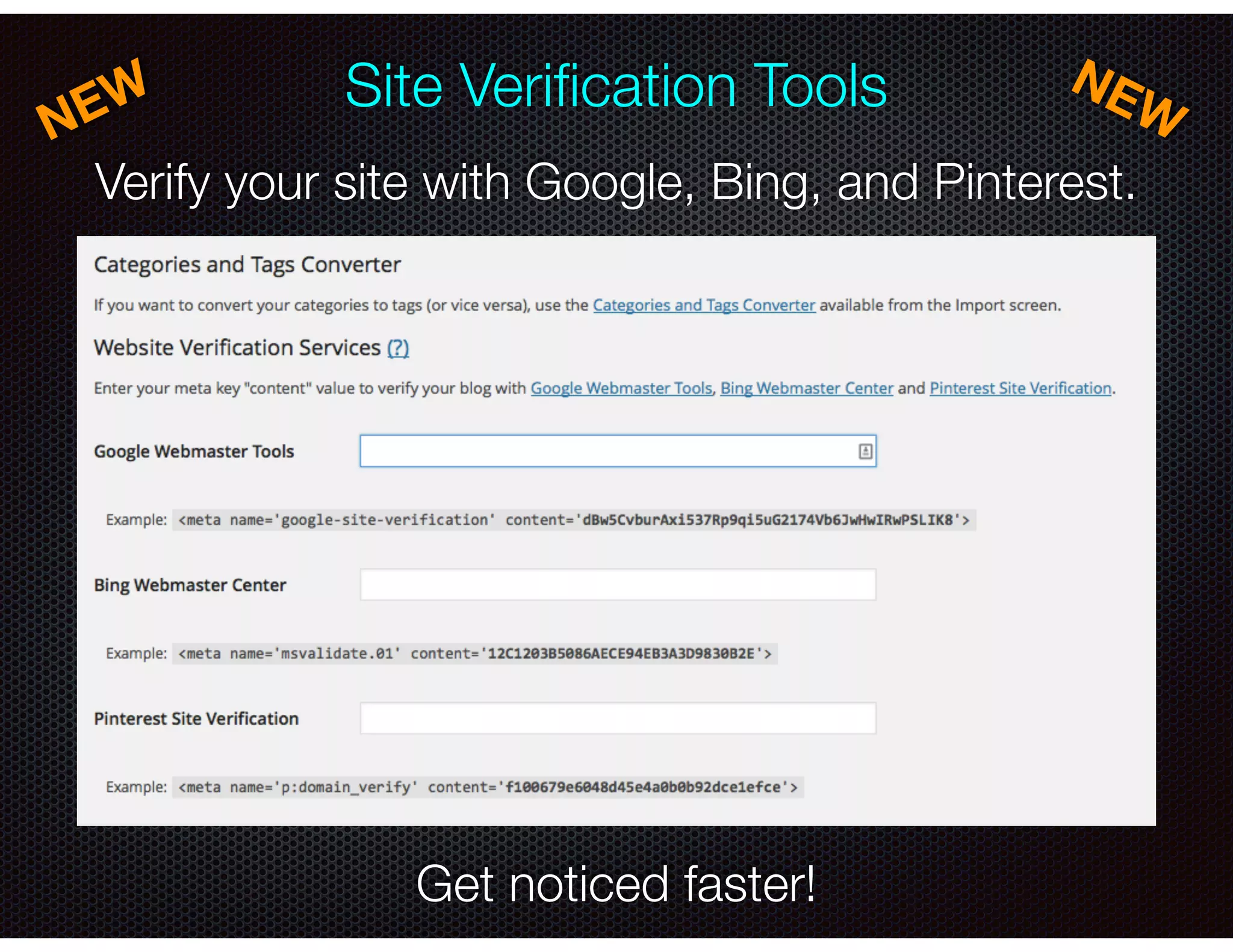 Site Veriﬁcation Tools
NEW NEW
Verify your site with Google, Bing, and Pinterest.
Get noticed faster!
 