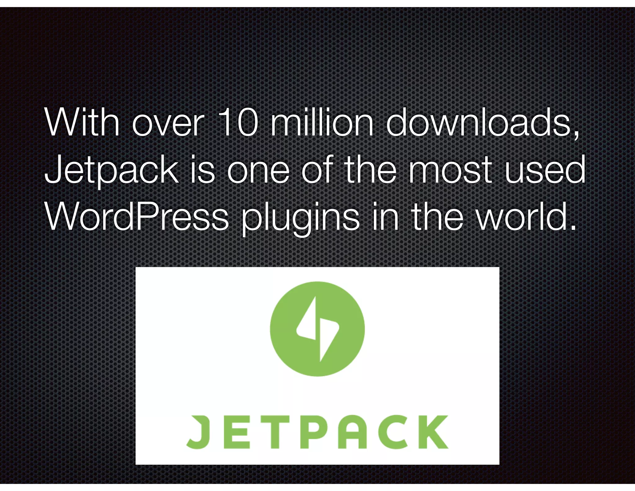 With over 10 million downloads,
Jetpack is one of the most used
WordPress plugins in the world.
 
