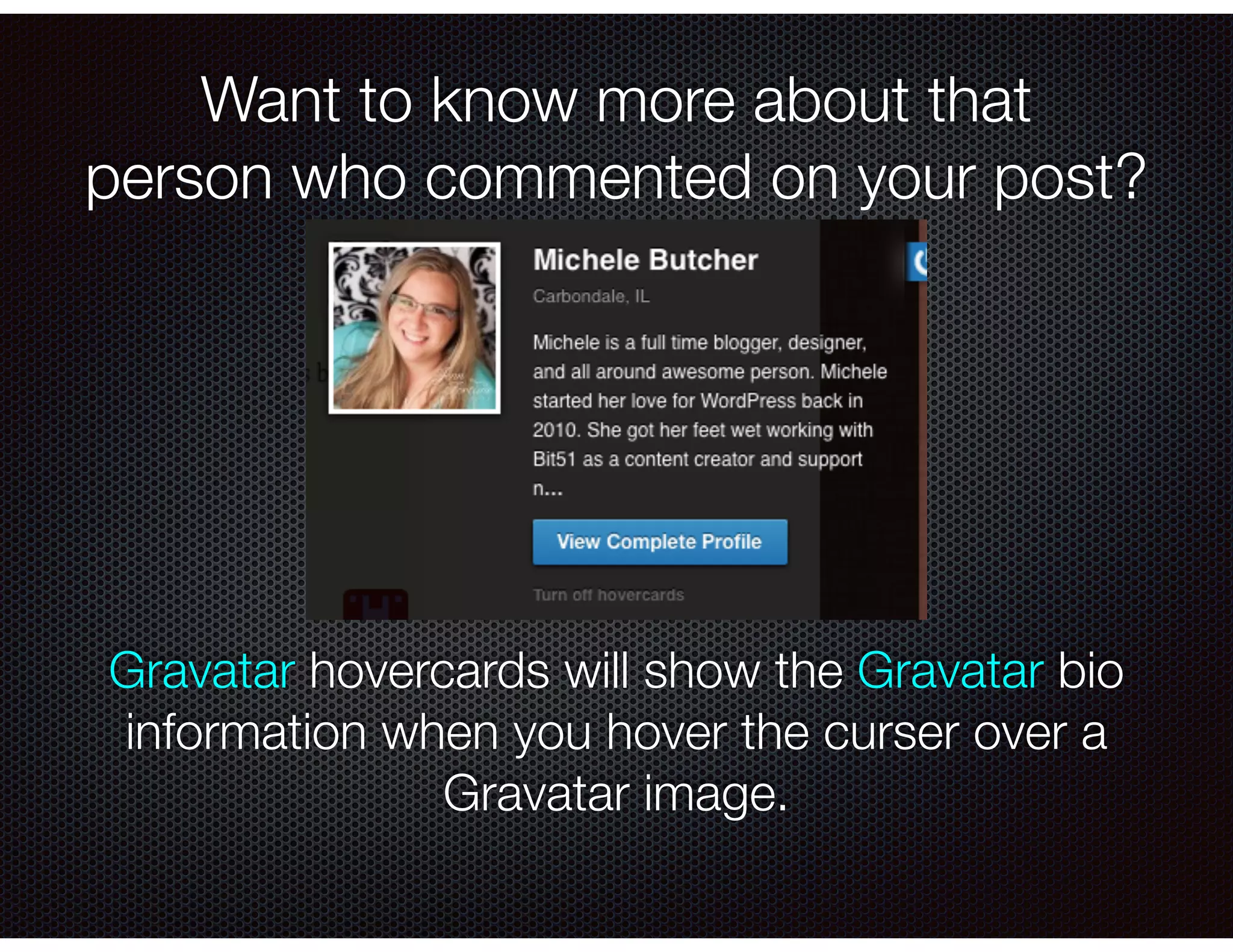 Want to know more about that
person who commented on your post?
Gravatar hovercards will show the Gravatar bio
information when you hover the curser over a
Gravatar image.
 