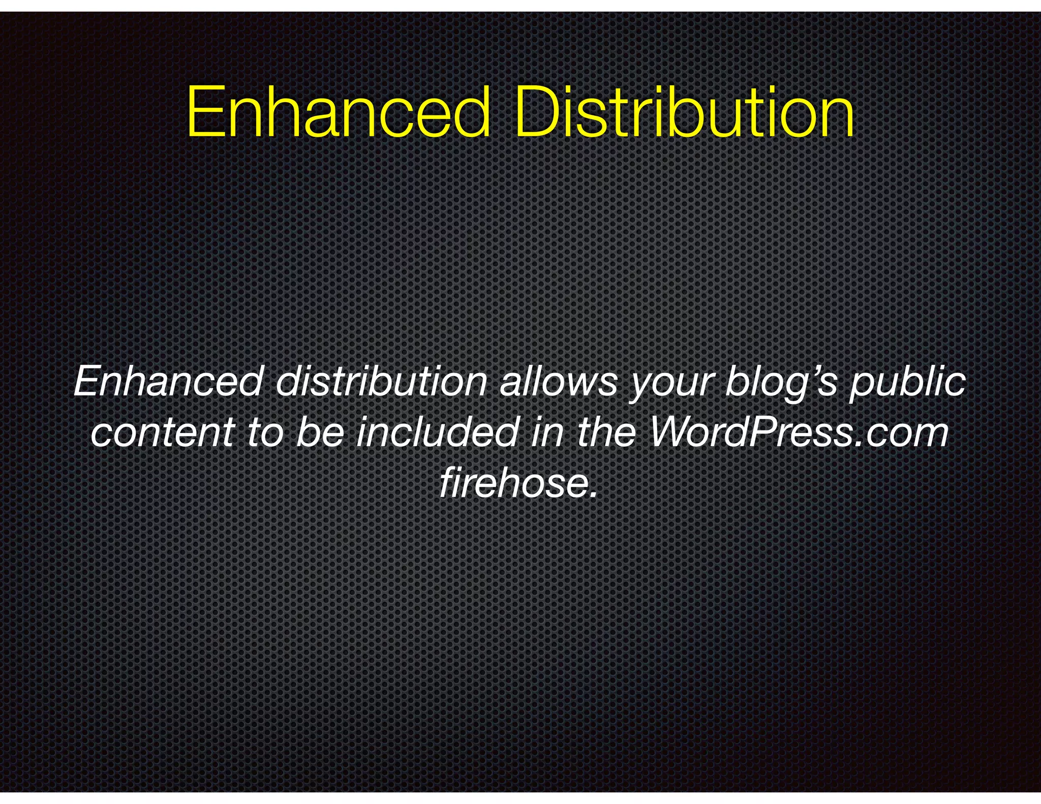 Enhanced distribution allows your blog’s public
content to be included in the WordPress.com
ﬁrehose.

Enhanced Distribution
 