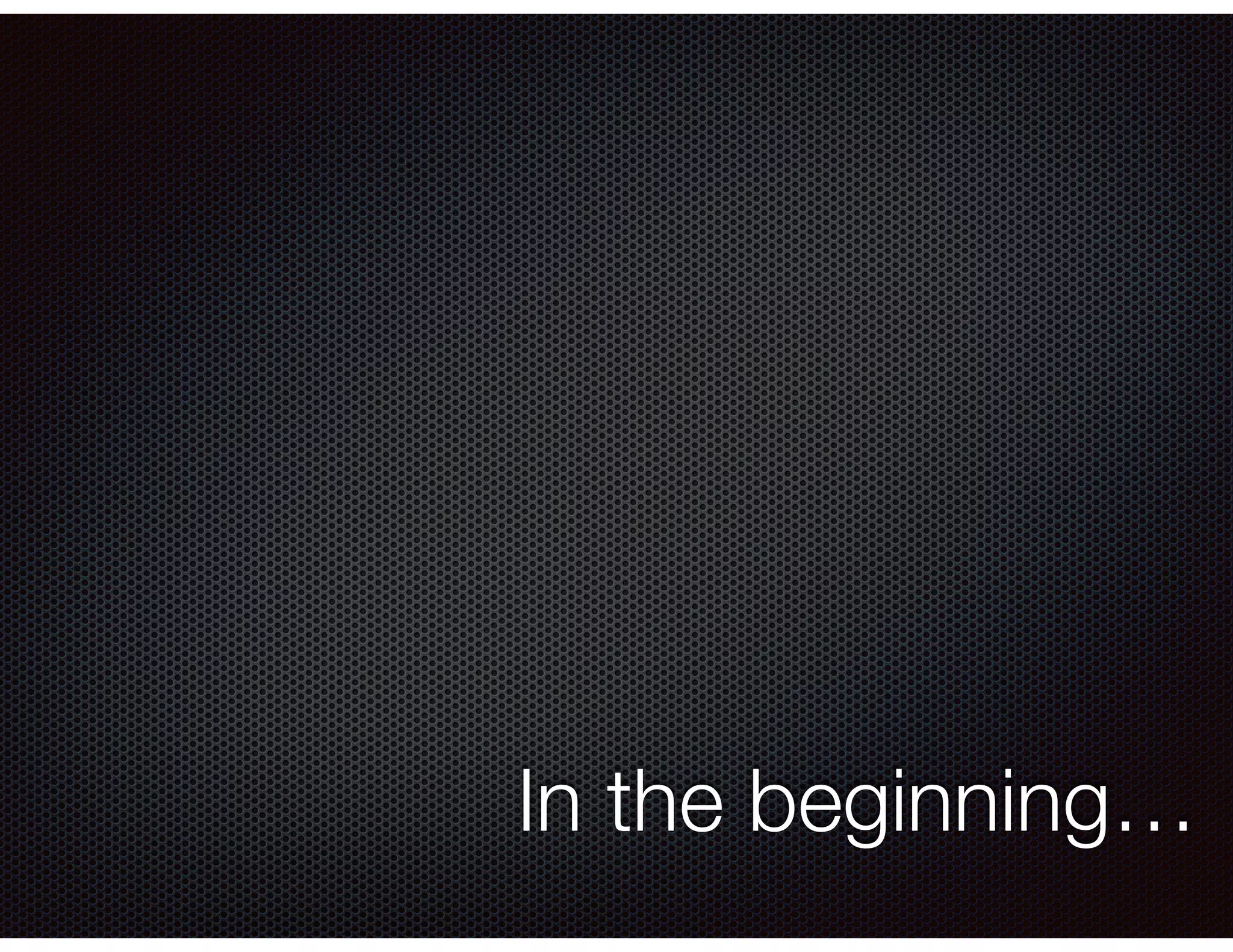 In the beginning…
 