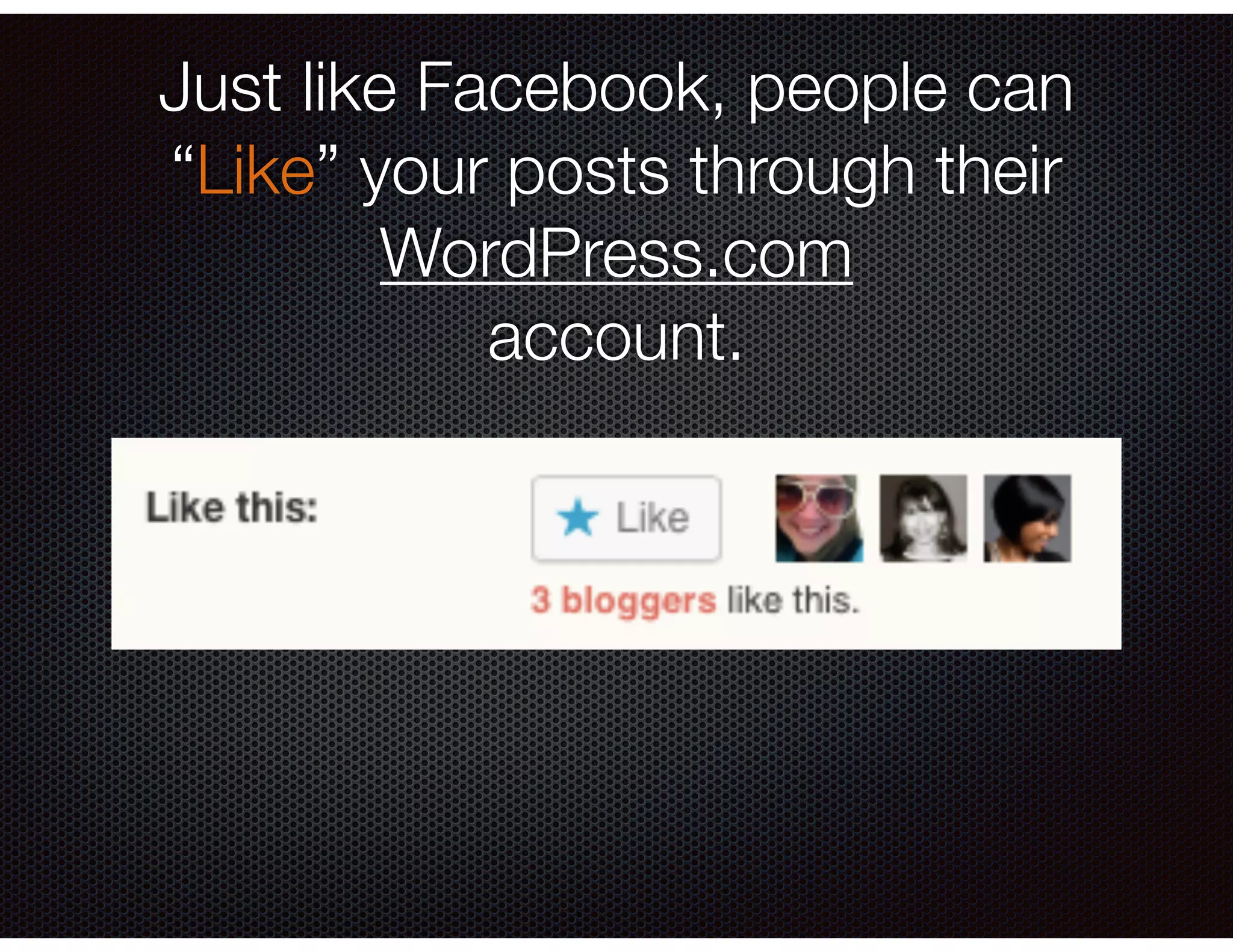 Just like Facebook, people can
“Like” your posts through their
WordPress.com
account.
 