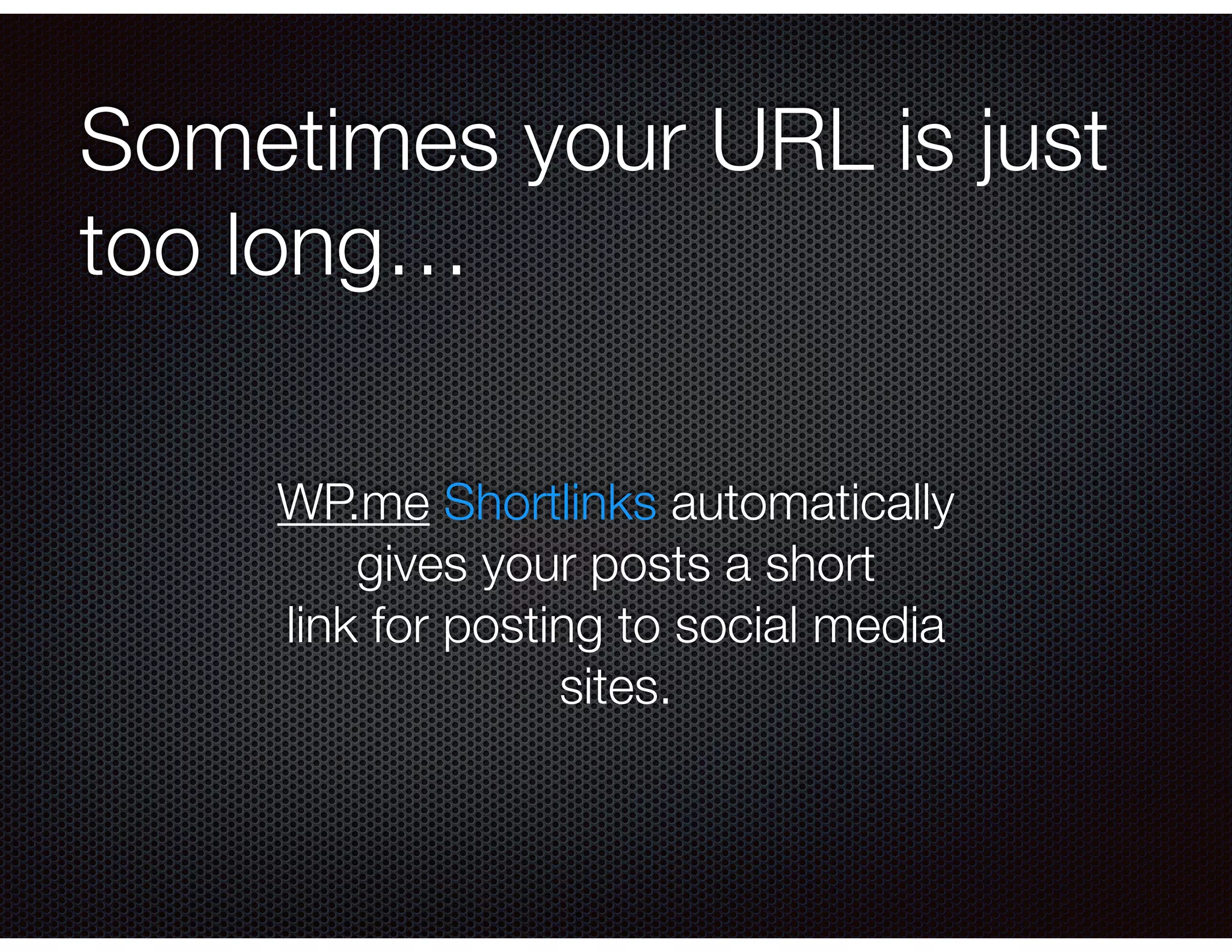 Sometimes your URL is just
too long…
WP.me Shortlinks automatically
gives your posts a short
link for posting to social media
sites.
 