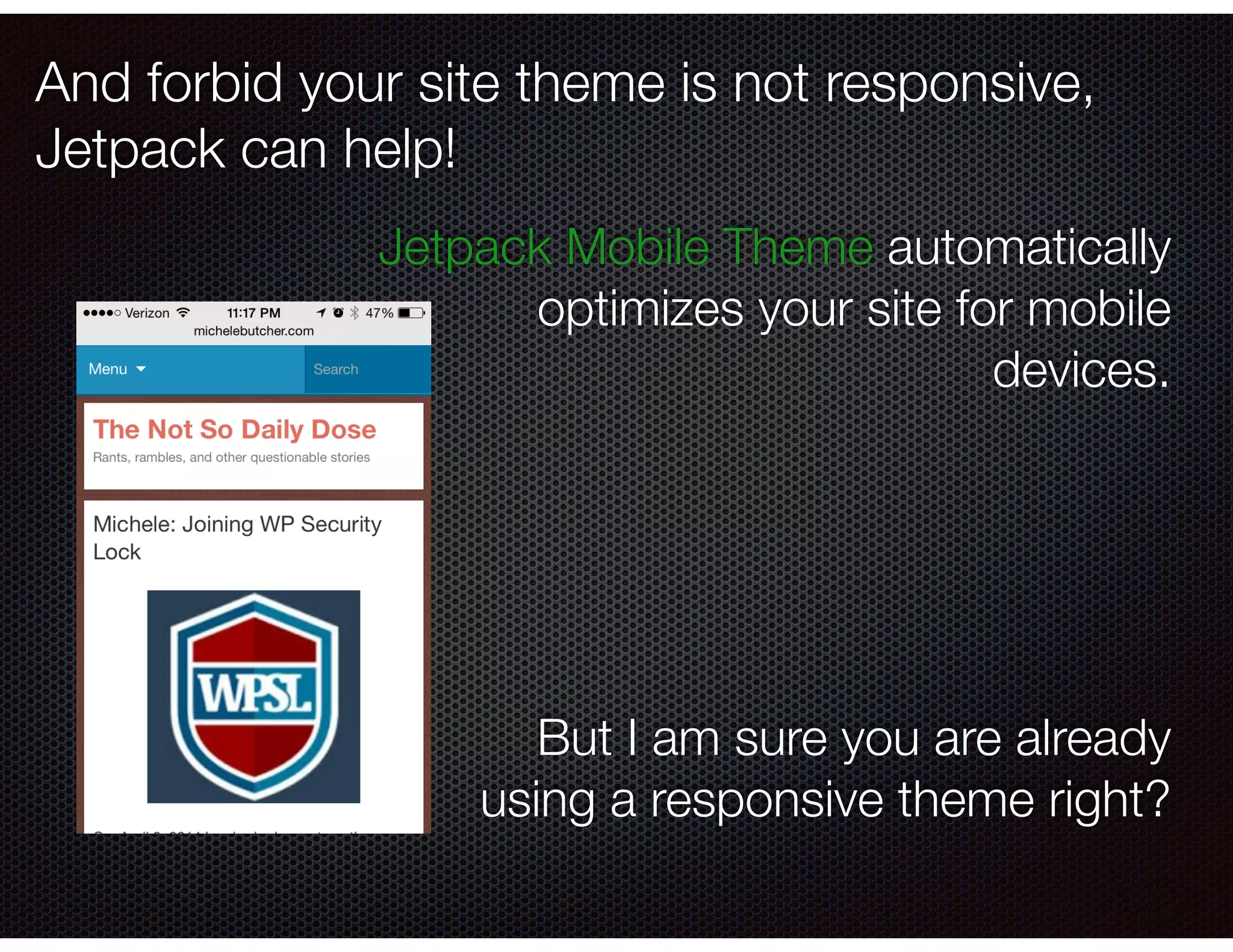 And forbid your site theme is not responsive,
Jetpack can help!
Jetpack Mobile Theme automatically
optimizes your site for mobile
devices.
!
!
!
!
!
But I am sure you are already
using a responsive theme right?
 