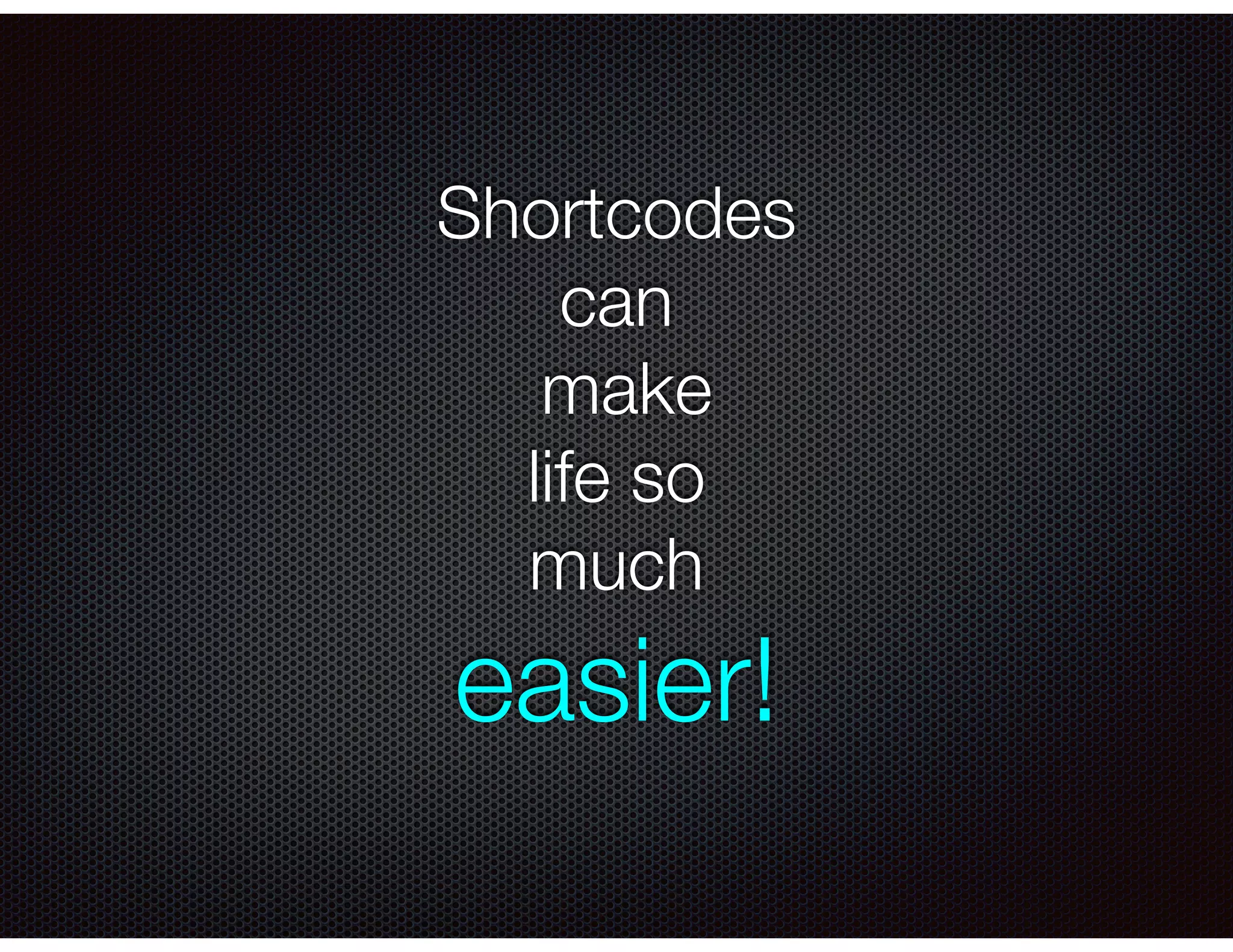 Shortcodes
can
make
life so
much
easier!
 