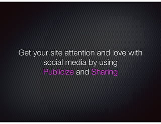 Get your site attention and love with
social media by using
Publicize and Sharing
 