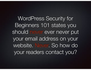 WordPress Security for
Beginners 101 states you
should never ever never put
your email address on your
website. Never. So ...