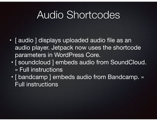 Audio Shortcodes
•	 [ audio ] displays uploaded audio ﬁle as an
audio player. Jetpack now uses the shortcode
parameters in...